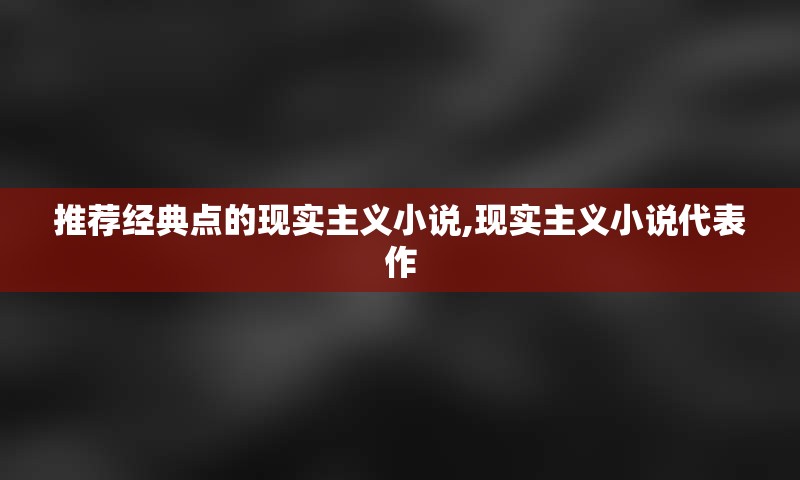 推荐经典点的现实主义小说,现实主义小说代表作