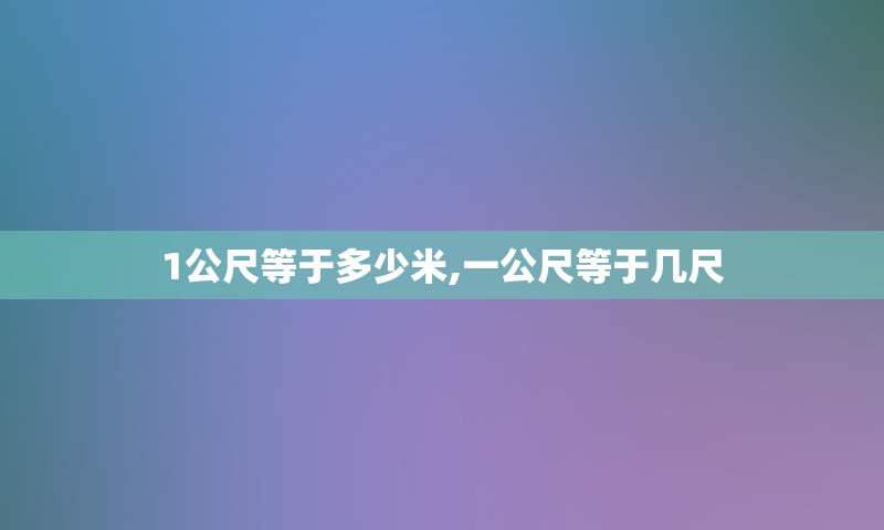 1公尺等于多少米,一公尺等于几尺